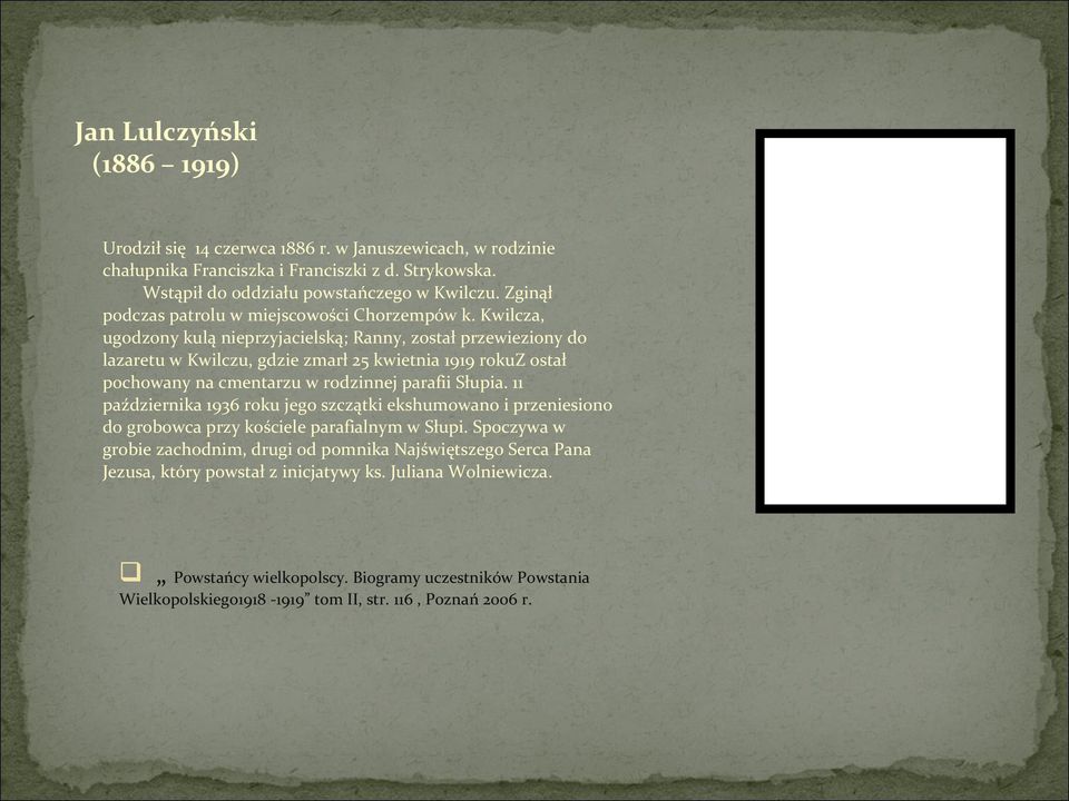 Kwilcza, ugodzony kulą nieprzyjacielską; Ranny, został przewieziony do lazaretu w Kwilczu, gdzie zmarł 25 kwietnia 1919 rokuz ostał pochowany na cmentarzu w rodzinnej parafii Słupia.