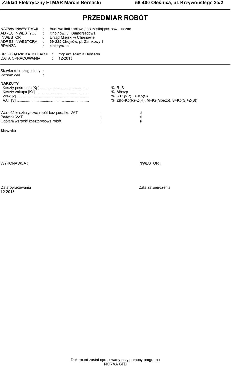 Marcin Bernacki DATA OPRACOWANIA : 12-2013 Stawka roboczogodziny : Pozio cen : NARZUTY Koszty pośrednie [Kp]... % R, S Koszty zakupu [Kz]... % Mbezp Zysk [Z]... % R+Kp(R), S+Kp(S) VAT [V].