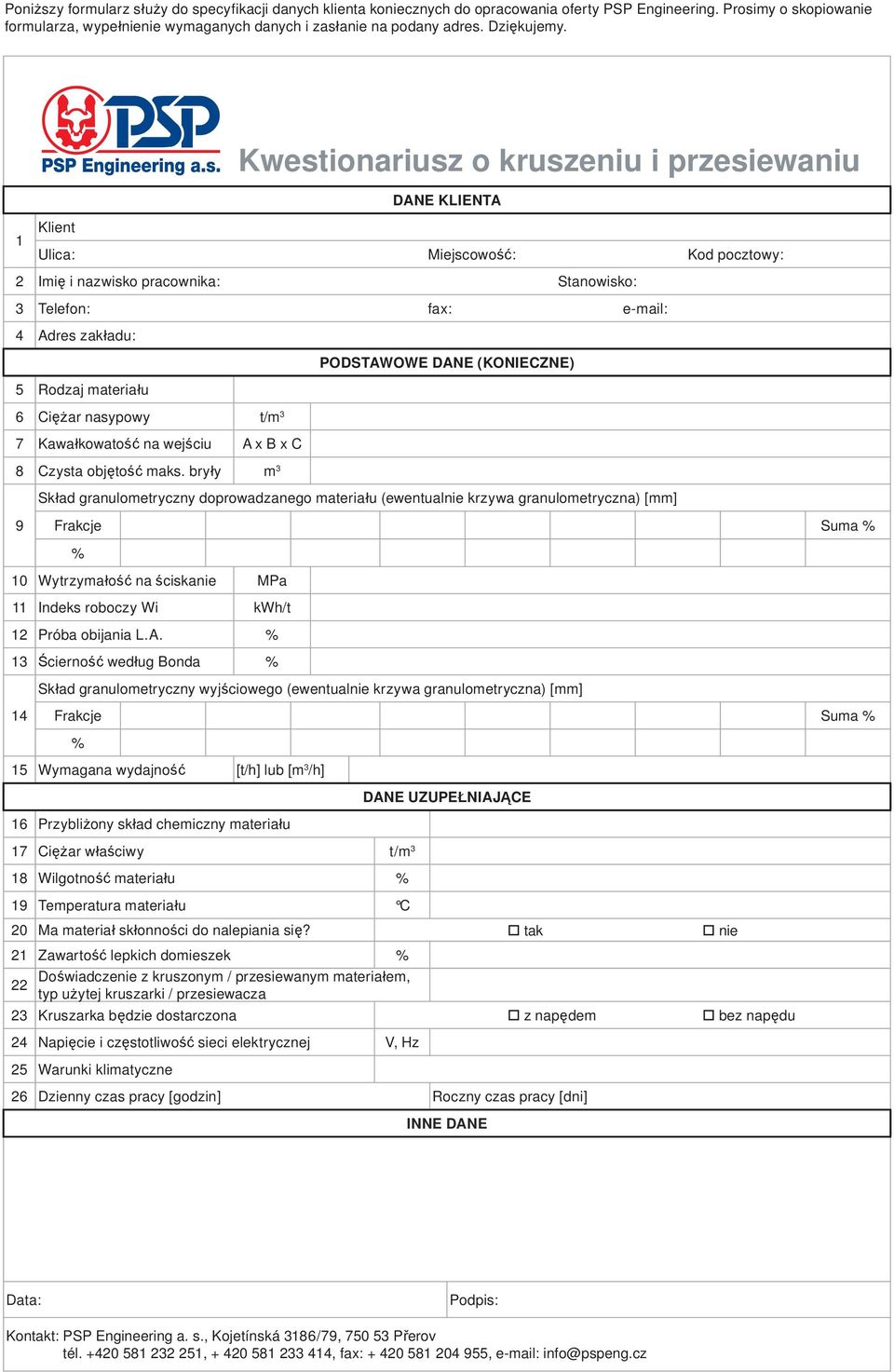 Kwestionariusz o kruszeniu i przesiewaniu DANE KLIENTA 1 Klient Ulica: Miejscowość: Kod pocztowy: 2 Imię i nazwisko pracownika: Stanowisko: 3 Telefon: fax: e-mail: 4 Adres zakładu: PODSTAWOWE DANE