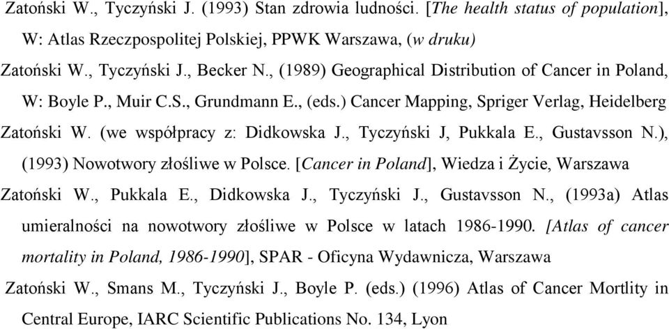 , Tyczyński J, Pukkala E., Gustavsson N.), (1993) Nowotwory złośliwe w Polsce. [Cancer in Poland], Wiedza i Życie, Warszawa Zatoński W., Pukkala E., Didkowska J., Tyczyński J., Gustavsson N., (1993a) Atlas umieralności na nowotwory złośliwe w Polsce w latach 1986-1990.