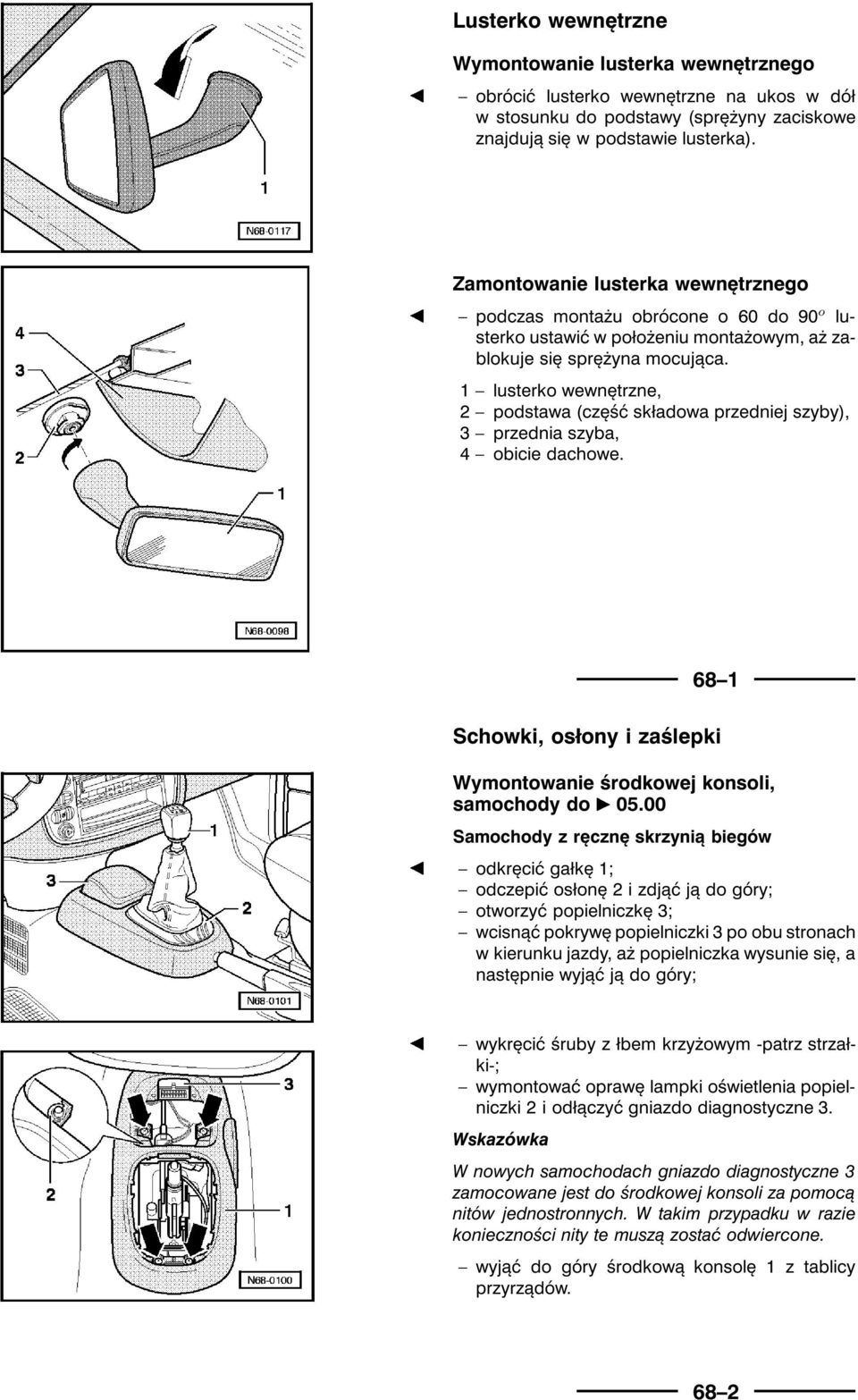 1 lusterko wewnętrzne, 2 podstawa (część składowa przedniej szyby), 3 przednia szyba, 4 obicie dachowe. 68 1 Schowki, osłony i zaślepki Wymontowanie środkowej konsoli, samochody do ¾ 05.