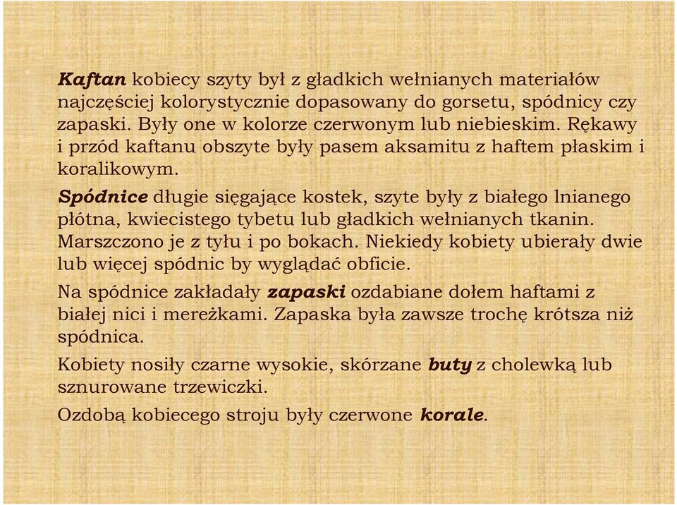 Spódnice długie sięgające kostek, szyte były z białego lnianego płótna, kwiecistego tybetu lub gładkich wełnianych tkanin. Marszczono je z tyłu i po bokach.