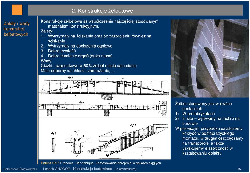 Dobre tłumienie drgań (duża masa) Wady Ciężki - szacunkowo w 60% żelbet niesie sam siebie Mało odporny na chlorki i zamrażanie,... Patent 1897.Francois Hennebique.