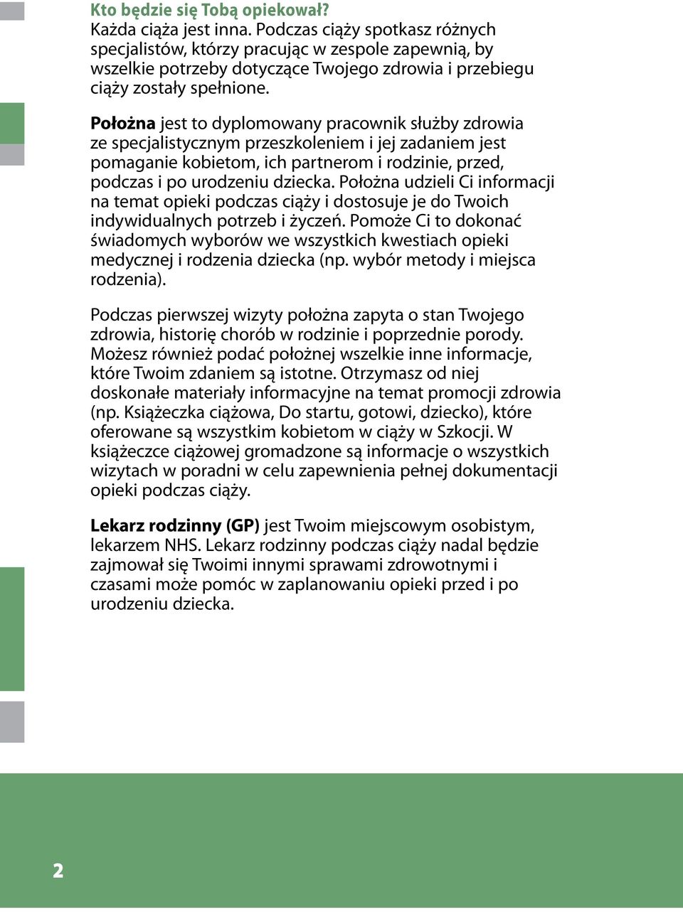 Położna jest to dyplomowany pracownik służby zdrowia ze specjalistycznym przeszkoleniem i jej zadaniem jest pomaganie kobietom, ich partnerom i rodzinie, przed, podczas i po urodzeniu dziecka.