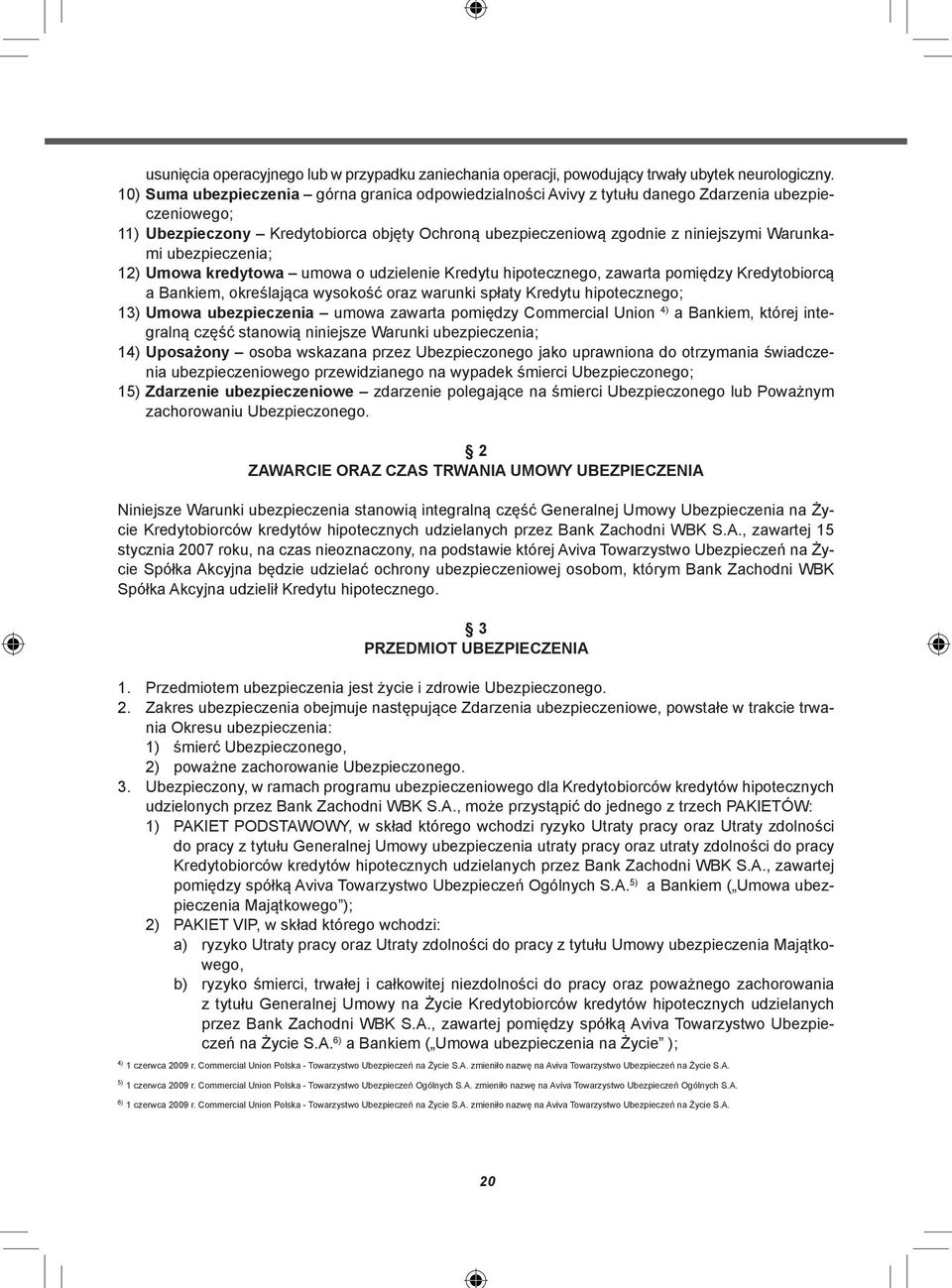 ubezpieczenia; 12) Umowa kredytowa umowa o udzielenie Kredytu hipotecznego, zawarta pomiędzy Kredytobiorcą a Bankiem, określająca wysokość oraz warunki spłaty Kredytu hipotecznego; 13) Umowa