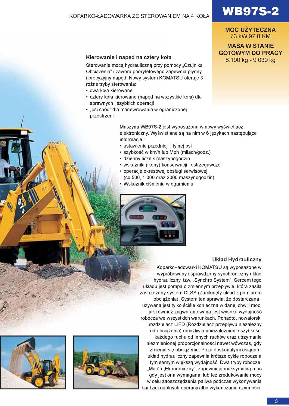 przestrzeni MOC UŻYTECZNA 73 kw 97,8 KM MASA W STANIE GOTOWYM DO PRACY 8.190 kg - 9.030 kg Maszyna jest wyposażona w nowy wyświetlacz elektroniczny.