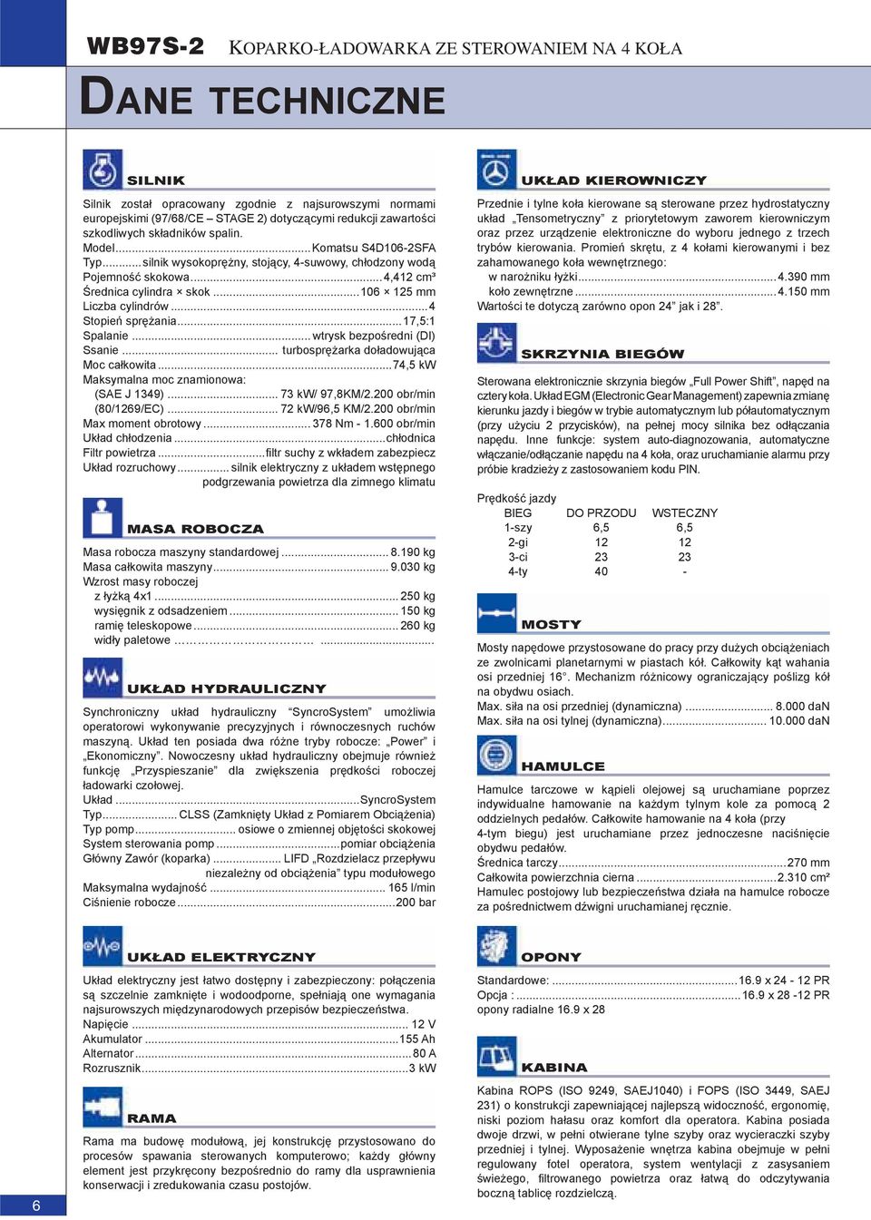..4 Stopień sprężania...17,5:1 Spalanie... wtrysk bezpośredni (DI) Ssanie... turbosprężarka doładowująca Moc całkowita...74,5 kw Maksymalna moc znamionowa: (SAE J 1349)... 73 kw/ 97,8KM/2.