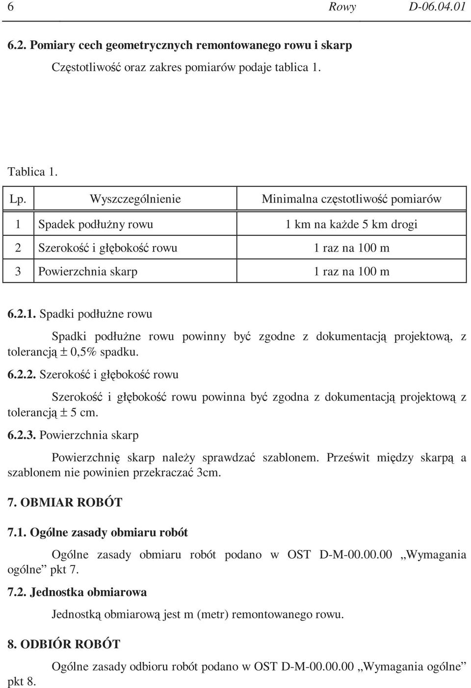 6.2.2. Szerokość i głębokość rowu Szerokość i głębokość rowu powinna być zgodna z dokumentacją projektową z tolerancją ± 5 cm. 6.2.3. Powierzchnia skarp Powierzchnię skarp naleŝy sprawdzać szablonem.