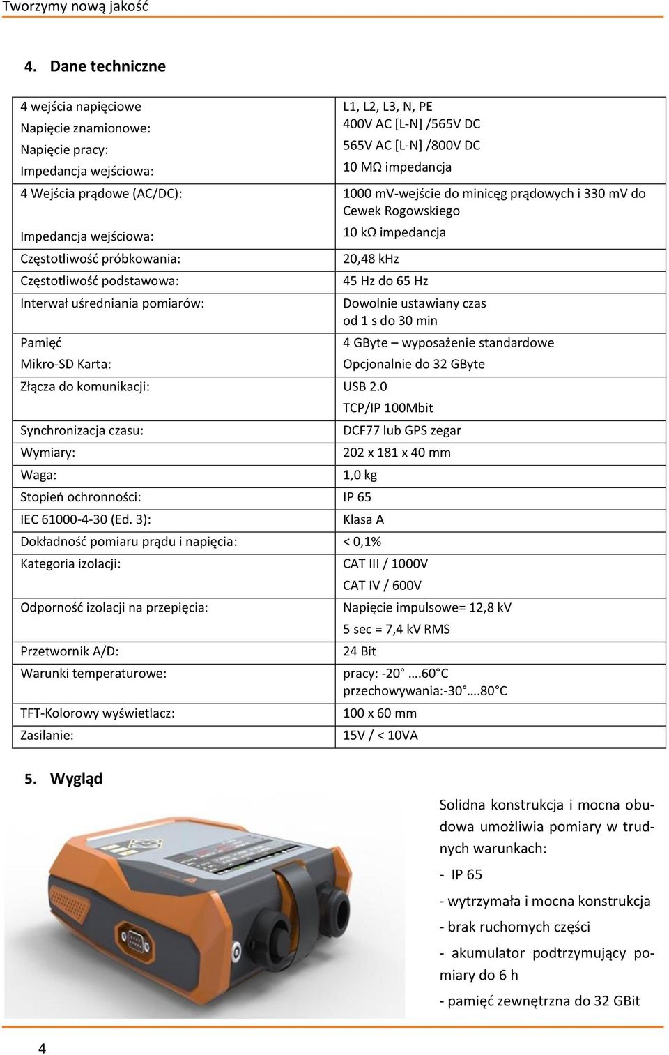 Interwał uśredniania pomiarów: Pamięć Mikro-SD Karta: L1, L2, L3, N, PE 400V AC [L-N] /565V DC 565V AC [L-N] /800V DC 10 MΩ impedancja 1000 mv-wejście do minicęg prądowych i 330 mv do Cewek