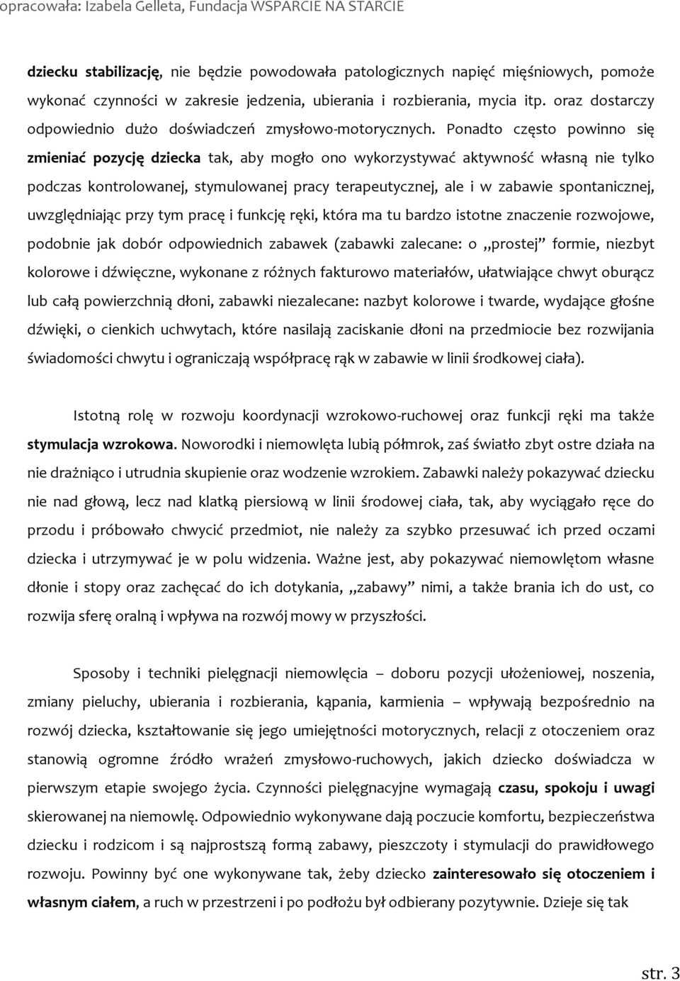 Ponadto często powinno się zmieniać pozycję dziecka tak, aby mogło ono wykorzystywać aktywność własną nie tylko podczas kontrolowanej, stymulowanej pracy terapeutycznej, ale i w zabawie