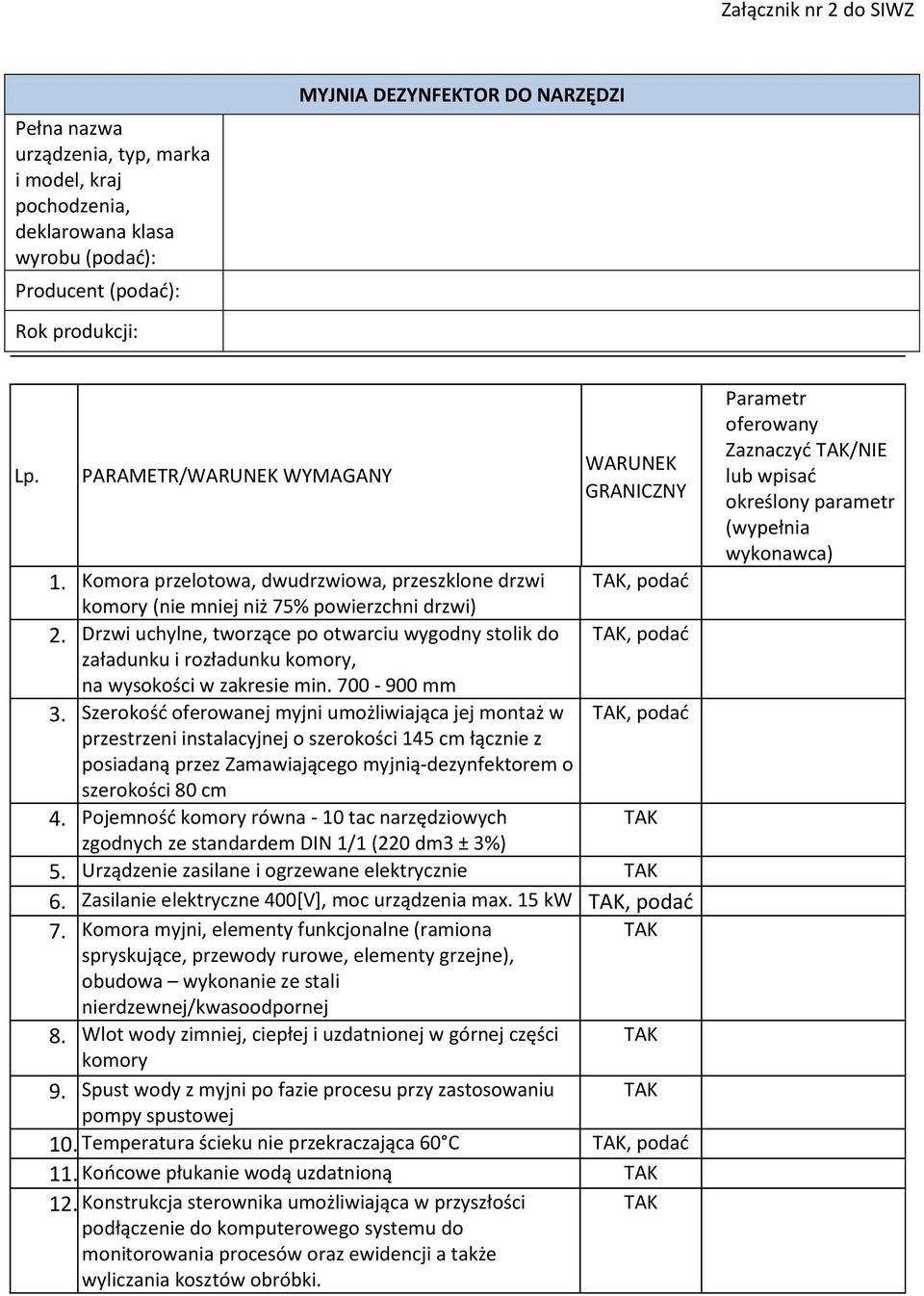 stolik do, podać załadunku i rozładunku komory, na wysokości w zakresie min 700-900 mm 3 Szerokość oferowanej myjni umożliwiająca jej montaż w, podać przestrzeni instalacyjnej o szerokości 145 cm