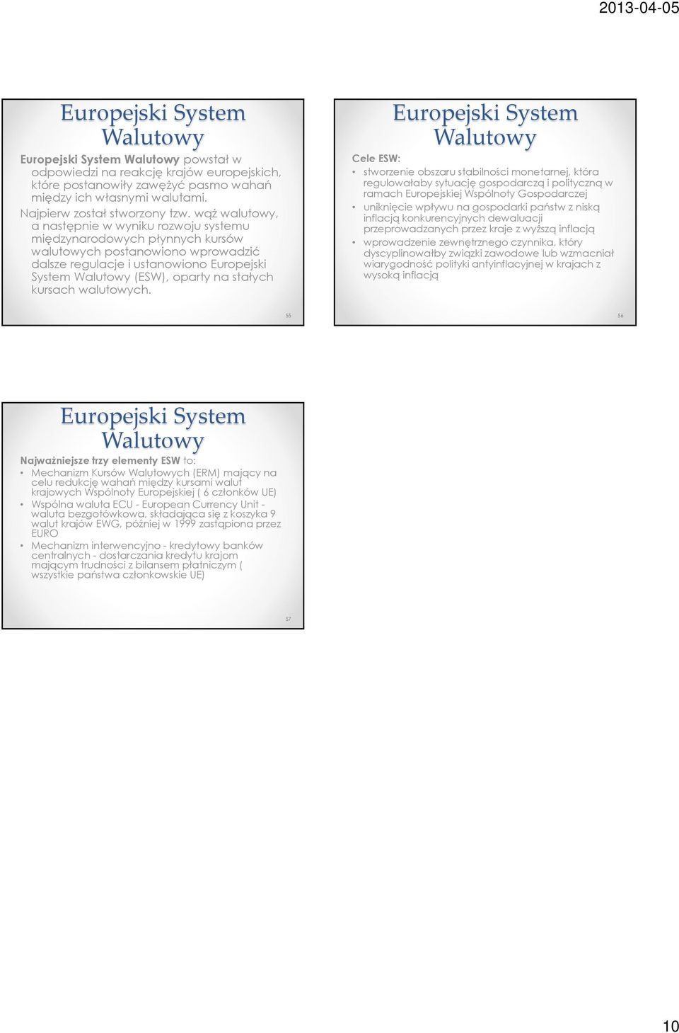 wąż walutowy, a następnie w wyniku rozwoju systemu międzynarodowych płynnych kursów walutowych postanowiono wprowadzić dalsze regulacje i ustanowiono Europejski System Walutowy (ESW), oparty na