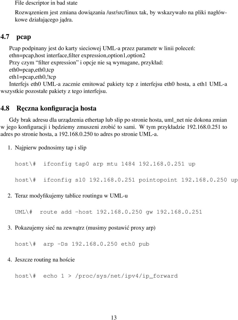 przykład: eth0=pcap,eth0,tcp eth1=pcap,eth0,!tcp Interfejs eth0 UML-a zacznie emitować pakiety tcp z interfejsu eth0 hosta, a eth1 UML-a wszystkie pozostałe pakiety z tego interfejsu. 4.