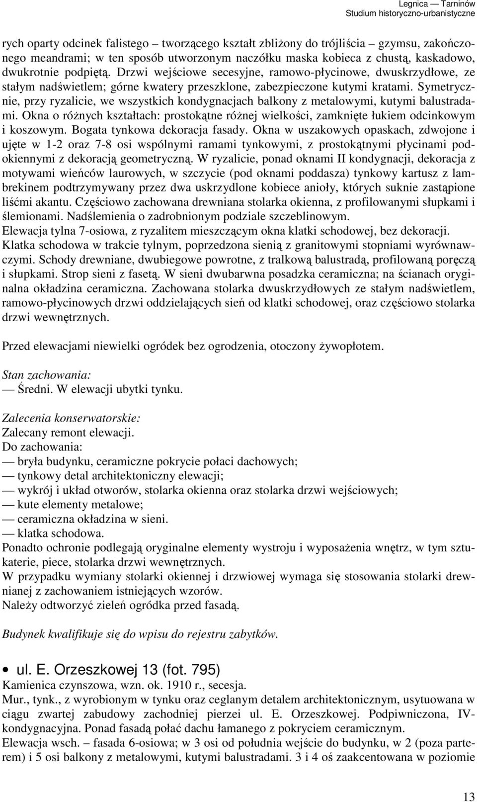 Symetrycznie, przy ryzalicie, we wszystkich kondygnacjach balkony z metalowymi, kutymi balustradami. Okna o róŝnych kształtach: prostokątne róŝnej wielkości, zamknięte łukiem odcinkowym i koszowym.