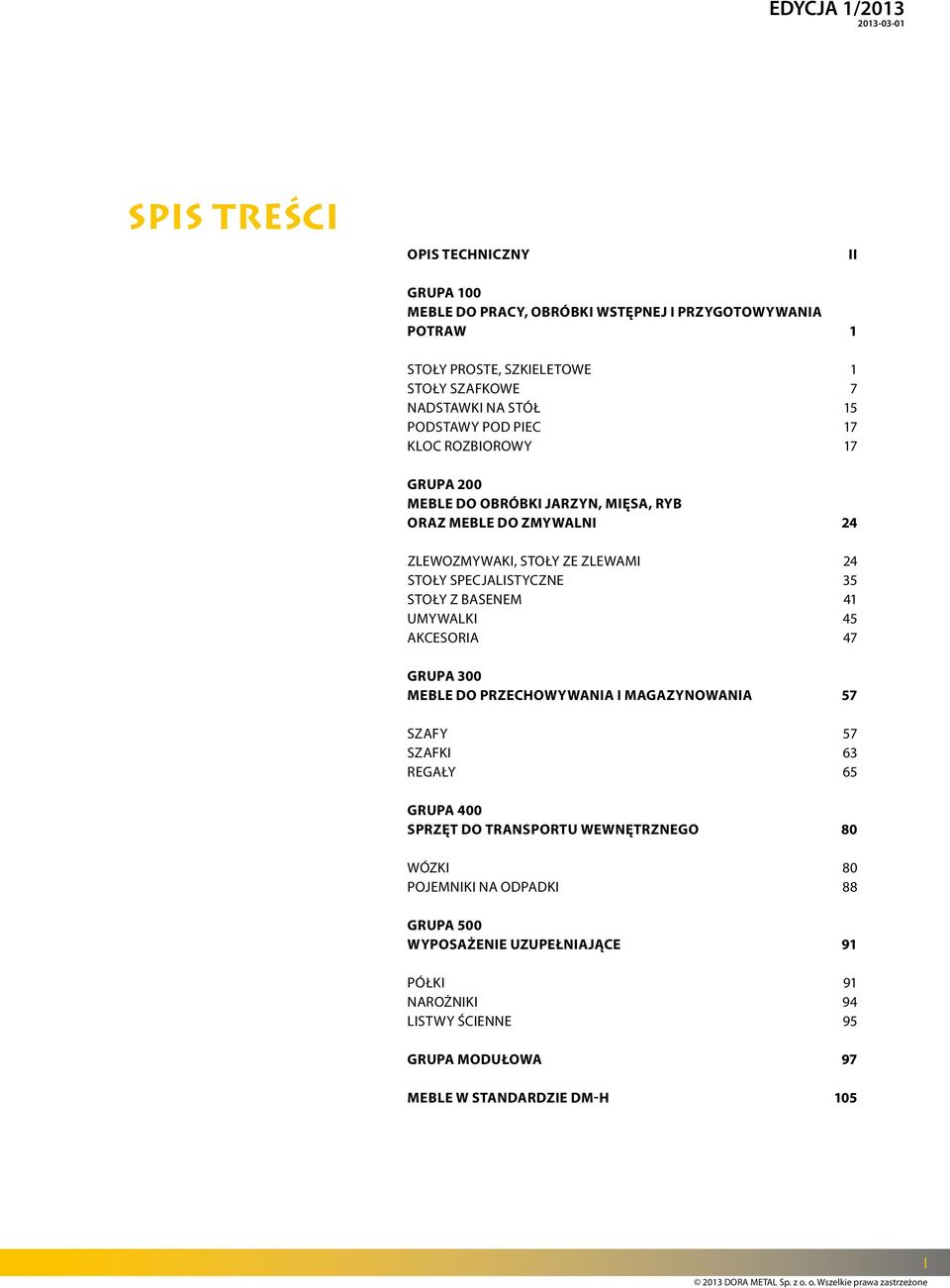 specjalistyczne 35 Stoły z basenem 41 Umywalki 45 Akcesoria 47 GRUPA 0 Meble do przechowywania i magazynowania 57 Szafy 57 Szafki 63 Regały 65 GRUPA 400 Sprzęt do transportu