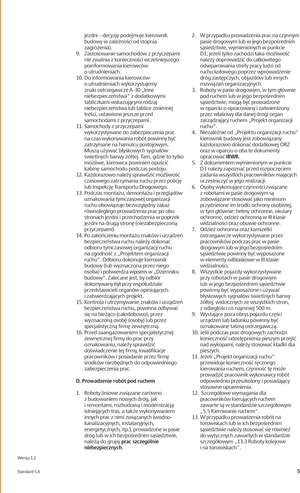 Do informowania kierowców o utrudnieniach wykorzystujemy znaki ostrzegawcze A-30 Inne niebezpieczeństwa z dodatkowymi tabliczkami wskazującymi rodzaj niebezpieczeństwa lub tablice zmiennej treści,