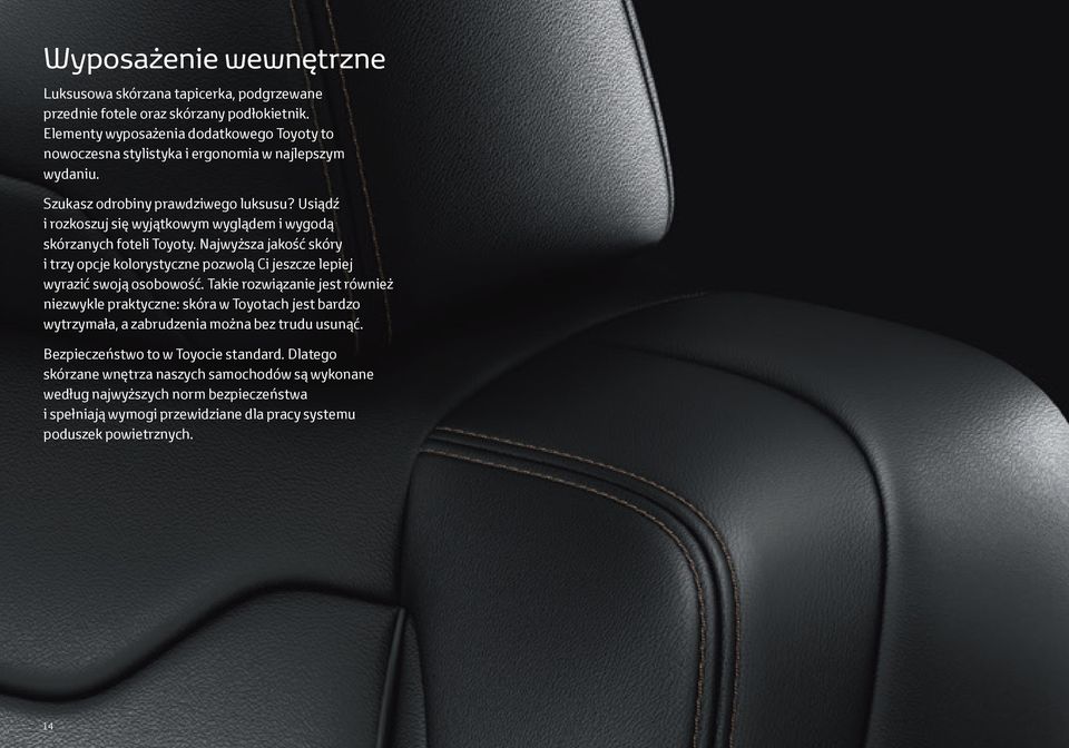 Usiądź i rozkoszuj się wyjątkowym wyglądem i wygodą skórzanych foteli Toyoty. Najwyższa jakość skóry i trzy opcje kolorystyczne pozwolą Ci jeszcze lepiej wyrazić swoją osobowość.