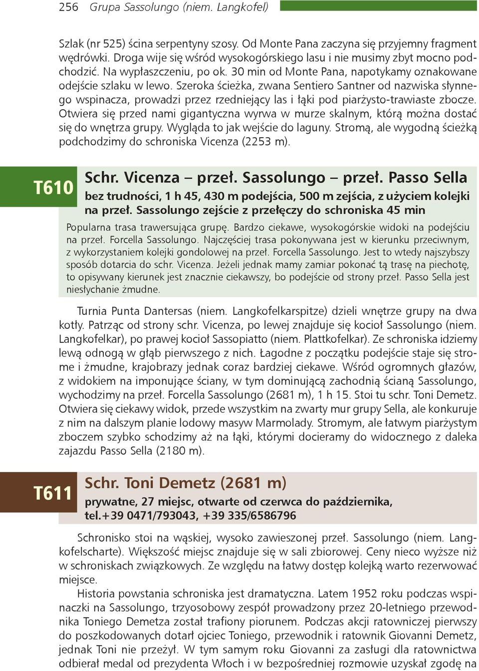 Szeroka ścieżka, zwana Sentiero Santner od nazwiska słynnego wspinacza, prowadzi przez rzedniejący las i łąki pod piarżysto-trawiaste zbocze.