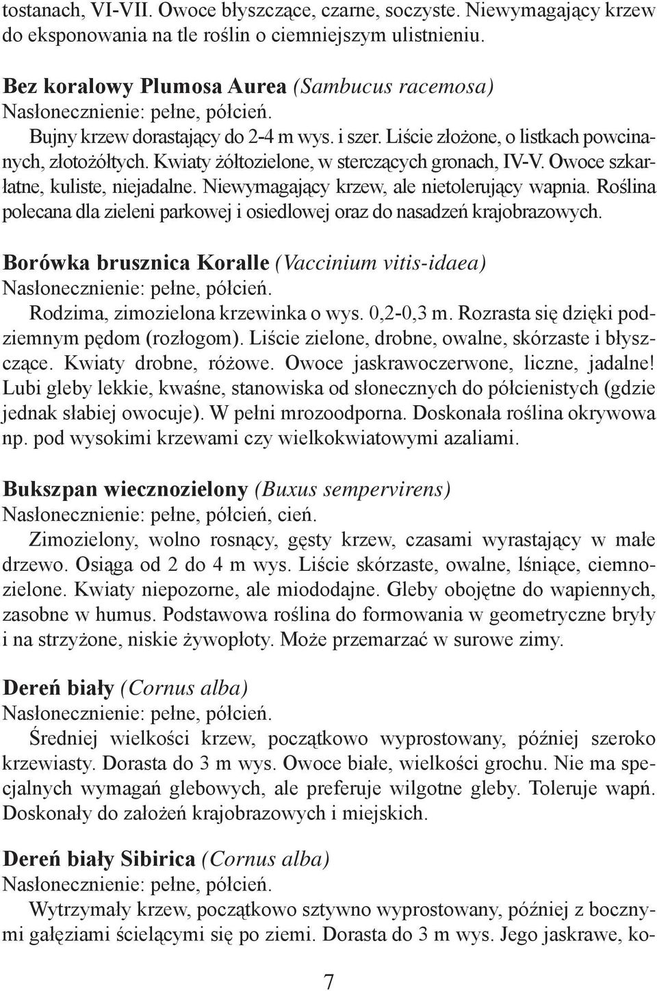 Owoce szkarłatne, kuliste, niejadalne. Niewymagający krzew, ale nietolerujący wapnia. Roślina polecana dla zieleni parkowej i osiedlowej oraz do nasadzeń krajobrazowych.