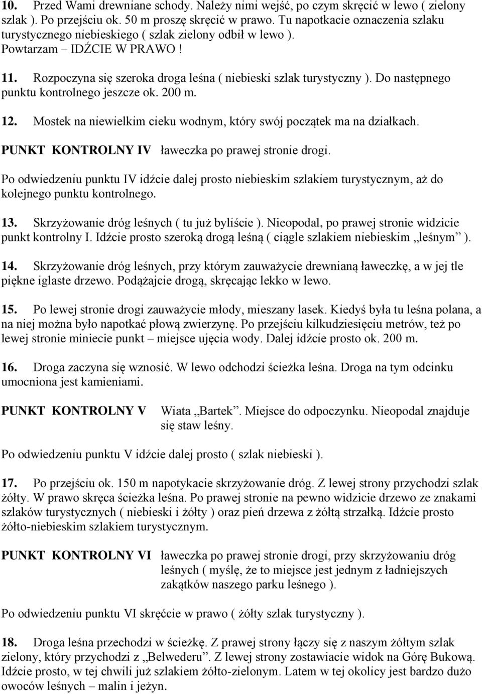 Do następnego punktu kontrolnego jeszcze ok. 200 m. 12. Mostek na niewielkim cieku wodnym, który swój początek ma na działkach. PUNKT KONTROLNY IV ławeczka po prawej stronie drogi.