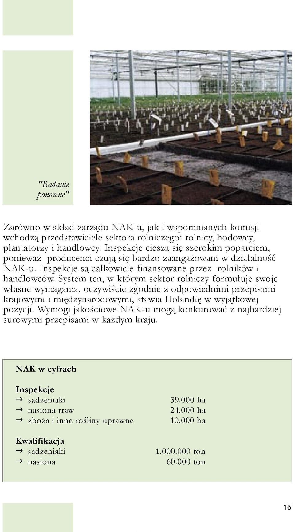 System ten, w którym sektor rolniczy formułuje swoje własne wymagania, oczywiście zgodnie z odpowiednimi przepisami krajowymi i międzynarodowymi, stawia Holandię w wyjątkowej pozycji.