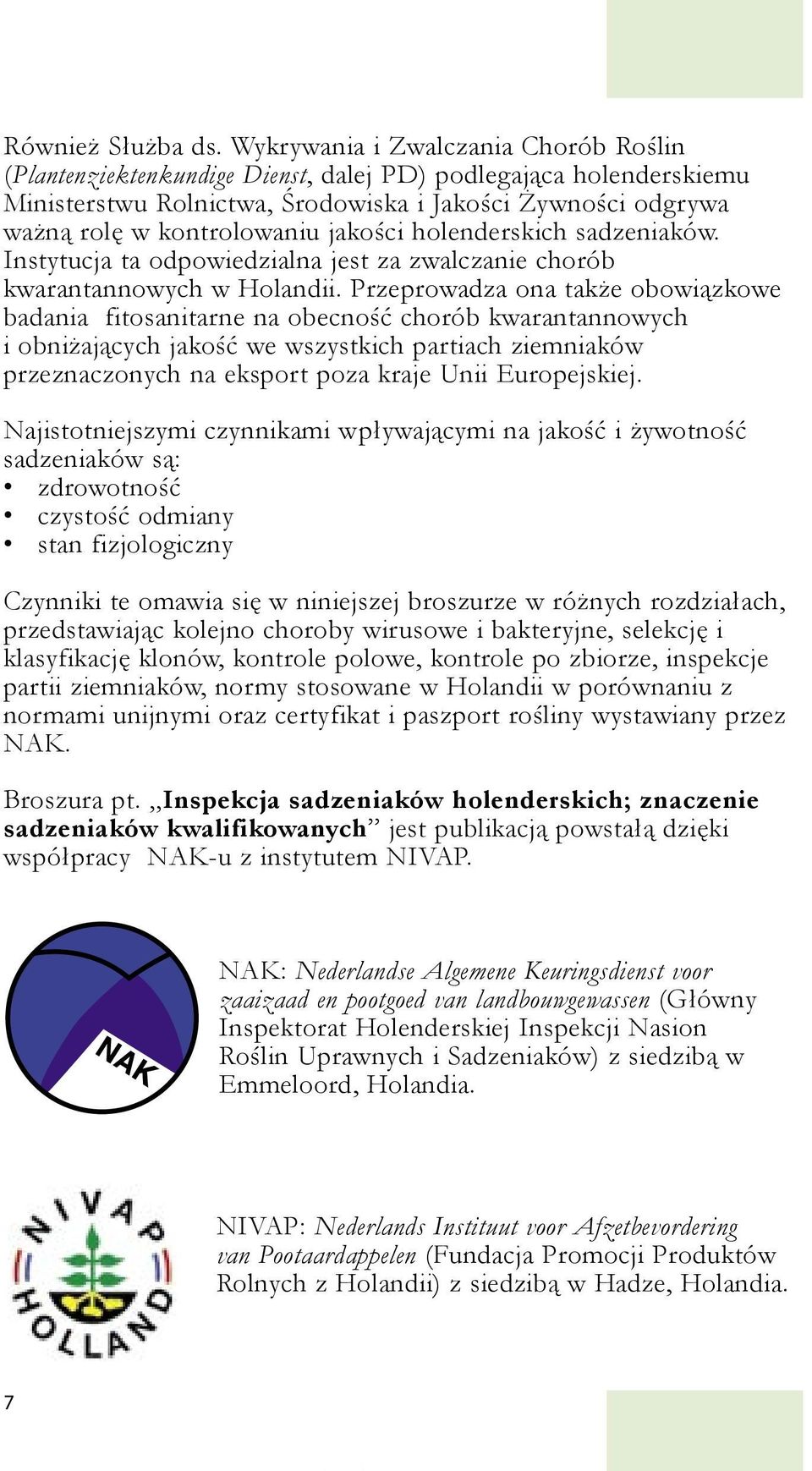 jakości holenderskich sadzeniaków. Instytucja ta odpowiedzialna jest za zwalczanie chorób kwarantannowych w Holandii.