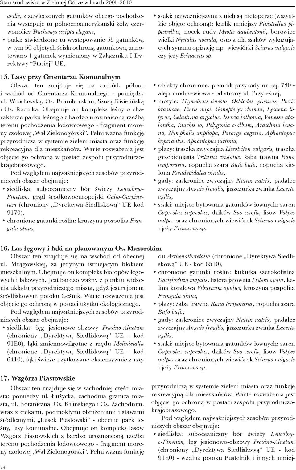 Lasy przy Cmentarzu Komunalnym Obszar ten znajduje się na zachód, północ i wschód od Cmentarza Komunalnego - pomiędzy ul. Wrocławską, Os. Braniborskim, Szosą Kisielińską i Os. Raculka.