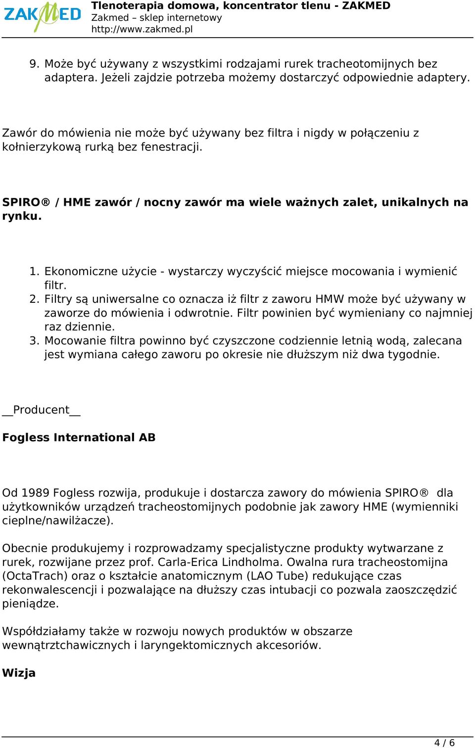 Ekonomiczne użycie - wystarczy wyczyścić miejsce mocowania i wymienić filtr. 2. Filtry są uniwersalne co oznacza iż filtr z zaworu HMW może być używany w zaworze do mówienia i odwrotnie.