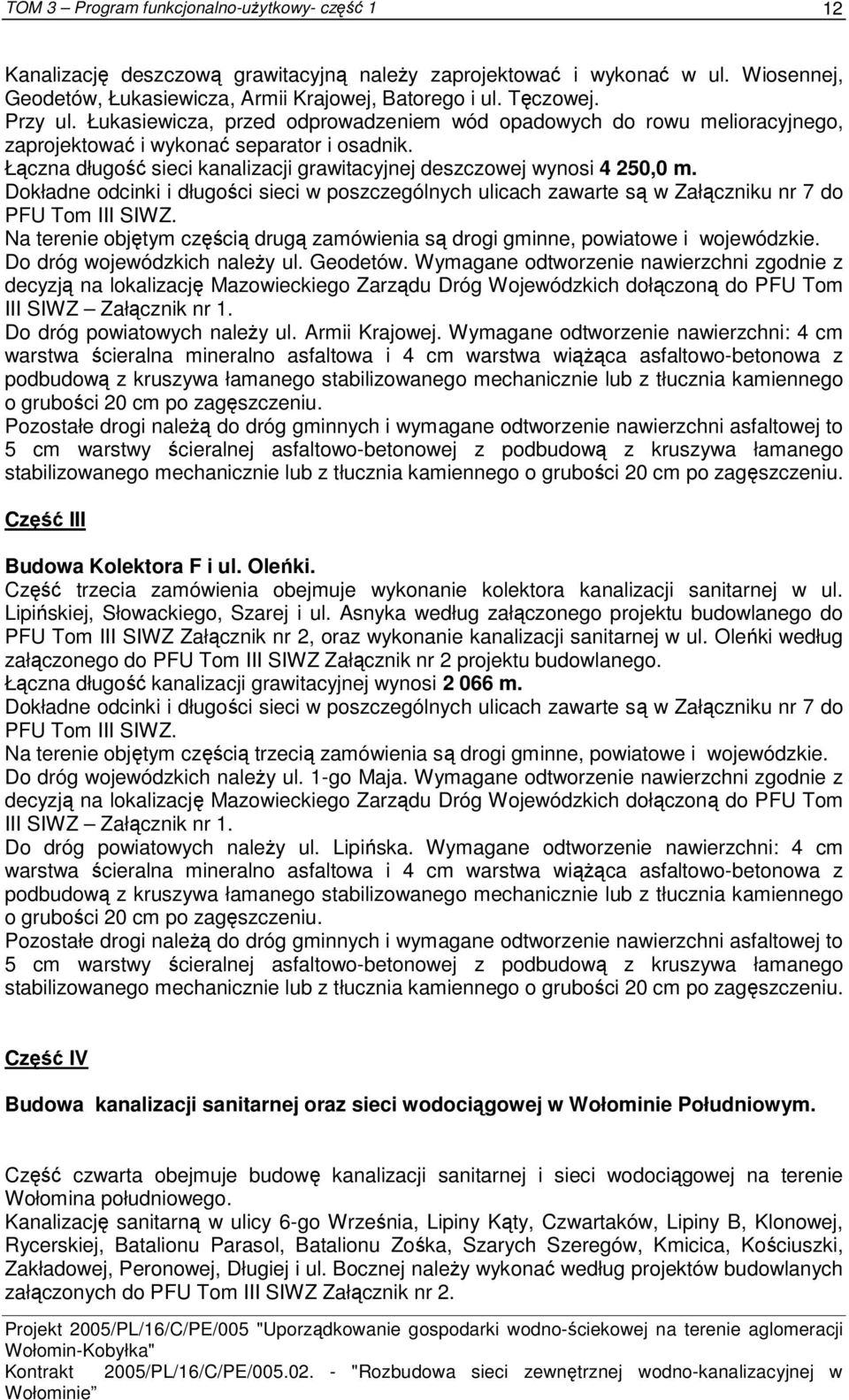 Dokładne odcinki i długości sieci w poszczególnych ulicach zawarte są w Załączniku nr 7 do PFU Tom III SIWZ. Na terenie objętym częścią drugą zamówienia są drogi gminne, powiatowe i wojewódzkie.