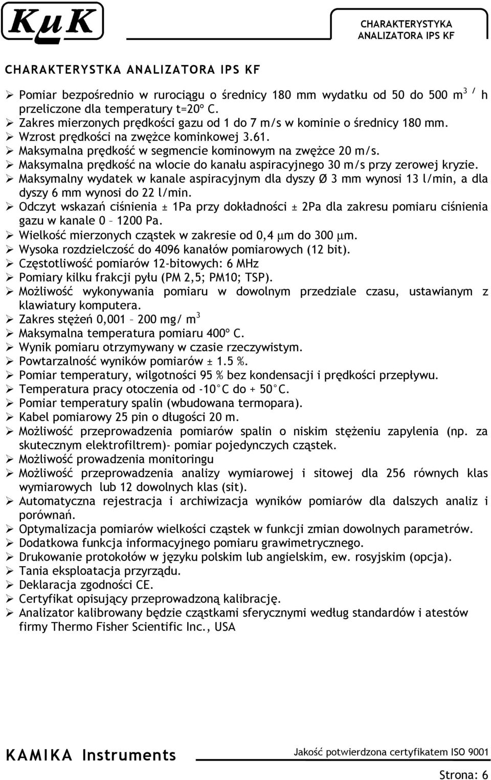 Maksymalna prędkość na wlocie do kanału aspiracyjnego 30 m/s przy zerowej kryzie. Maksymalny wydatek w kanale aspiracyjnym dla dyszy Ø 3 mm wynosi 13 l/min, a dla dyszy 6 mm wynosi do 22 l/min.