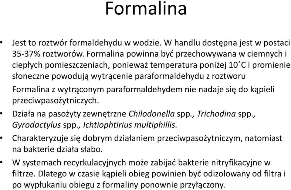 wytrąconym paraformaldehydem nie nadaje się do kąpieli przeciwpasożytniczych. Działa na pasożyty zewnętrzne Chilodonella spp., Trichodina spp., Gyrodactylus spp., Ichtiophtirius multiphillis.