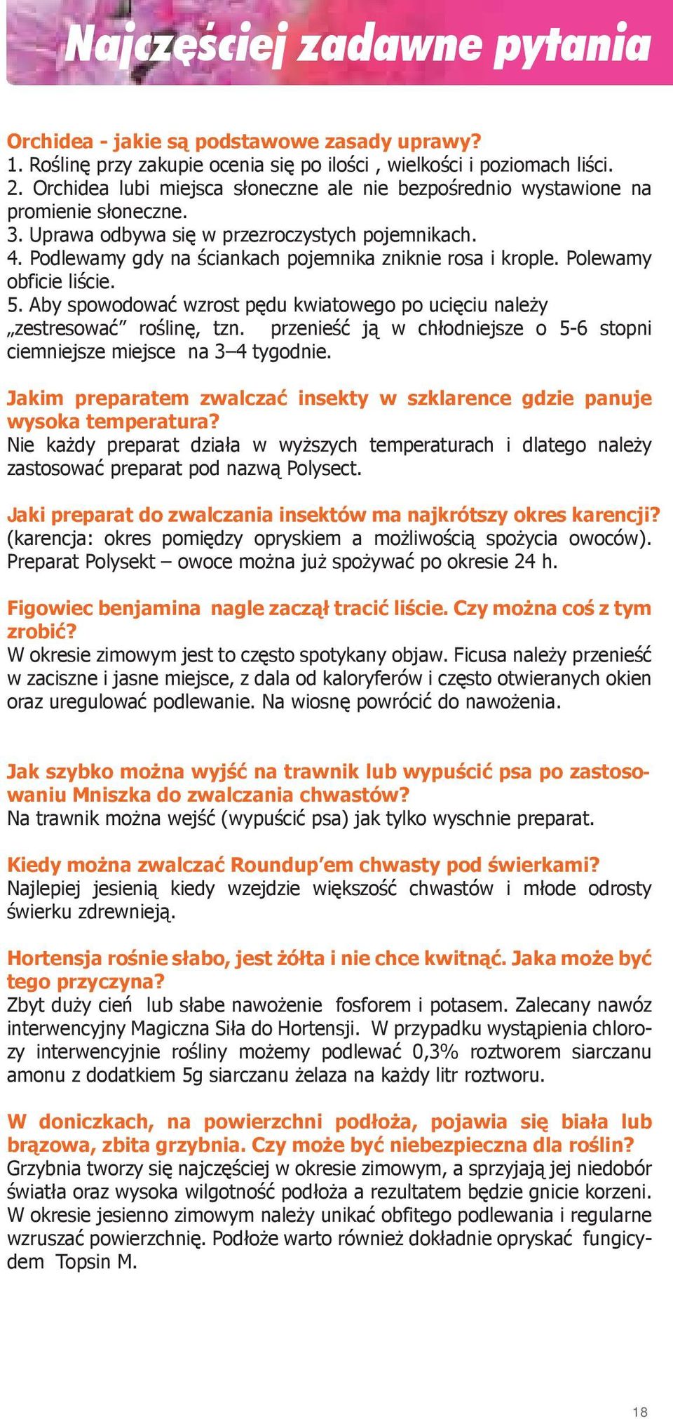 Podlewamy gdy na ściankach pojemnika zniknie rosa i krople. Polewamy obficie liście. 5. Aby spowodować wzrost pędu kwiatowego po ucięciu należy zestresować roślinę, tzn.