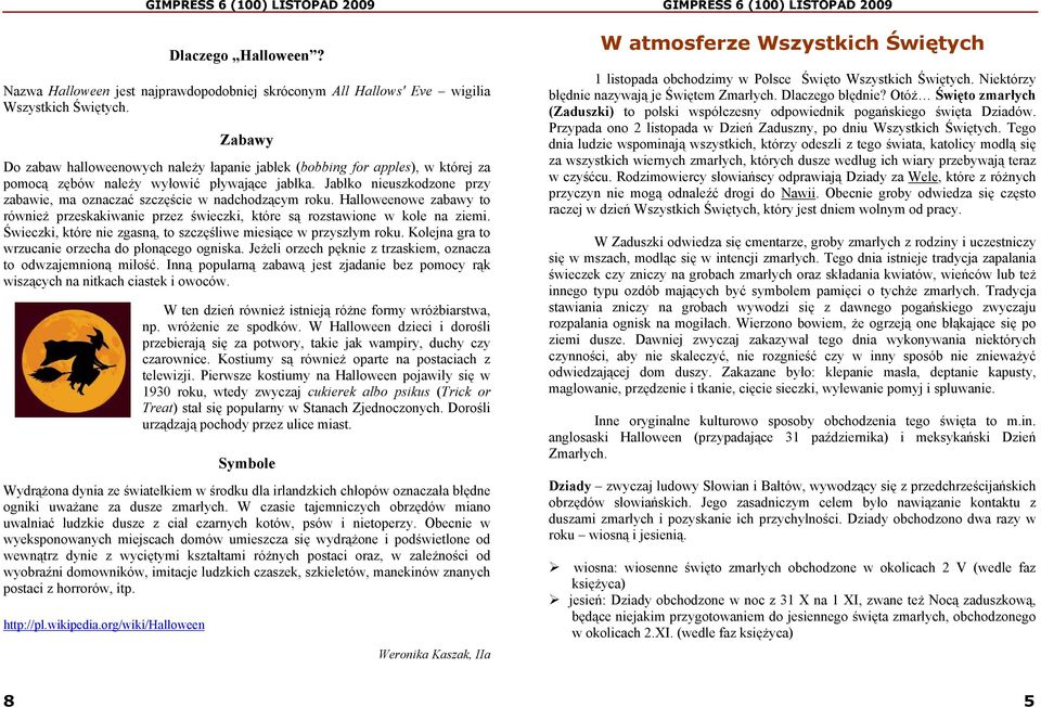 Jabłko nieuszkodzone przy zabawie, ma oznaczać szczęście w nadchodzącym roku. Halloweenowe zabawy to również przeskakiwanie przez świeczki, które są rozstawione w kole na ziemi.
