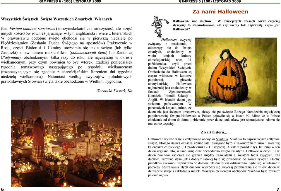 niedzielę po Pięćdziesiątnicy (Zesłaniu Ducha Świętego na apostołów) Praktycznie w Rosji, części Białorusi i Ukrainy utożsamia się takie święto (lub tylko Zaduszki) z tzw.