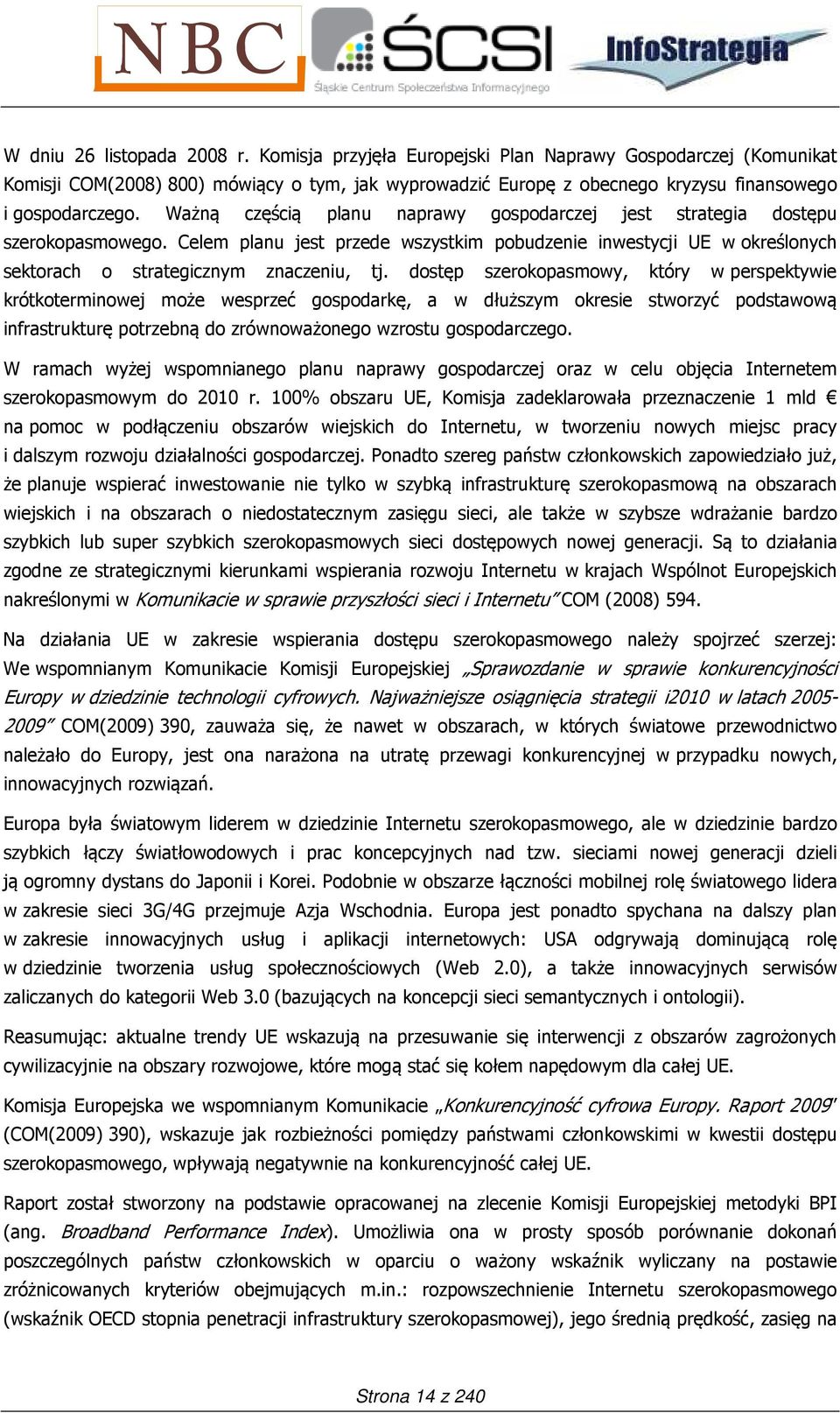 Ważną częścią planu naprawy gospodarczej jest strategia dostępu szerokopasmowego. Celem planu jest przede wszystkim pobudzenie inwestycji UE w określonych sektorach o strategicznym znaczeniu, tj.