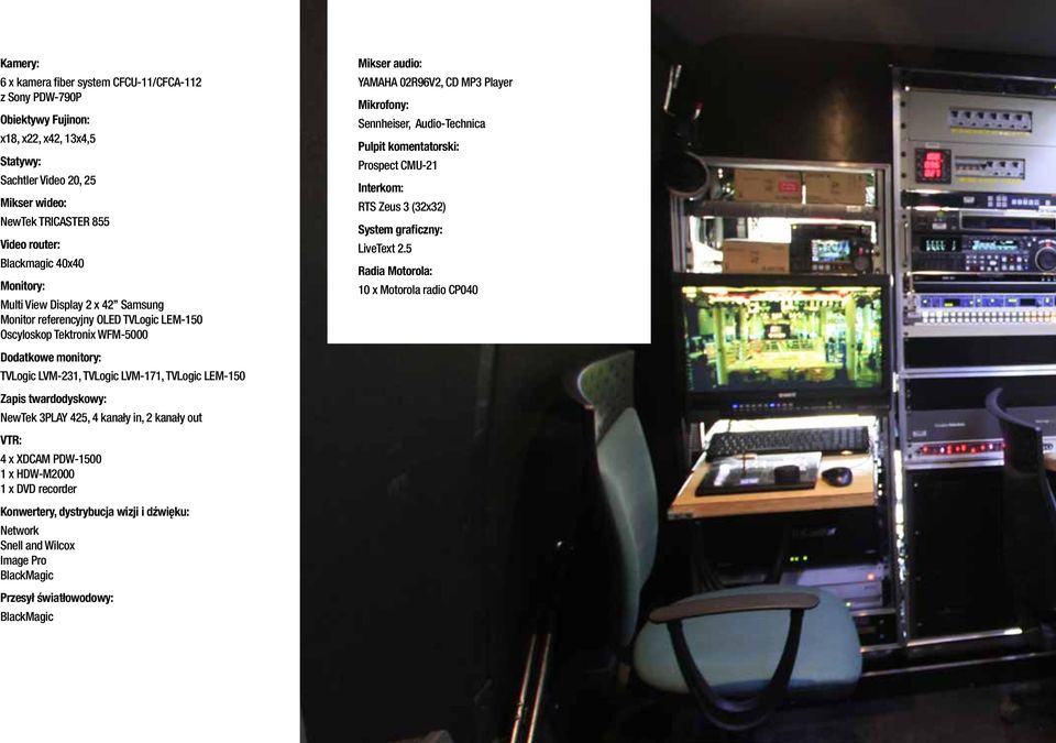 twardodyskowy: NewTek 3PLAY 425, 4 kanały in, 2 kanały out VTR: 4 x XDCAM PDW-1500 1 x HDW-M2000 1 x DVD recorder Konwertery, dystrybucja wizji i dźwięku: Network Snell and Wilcox Image Pro