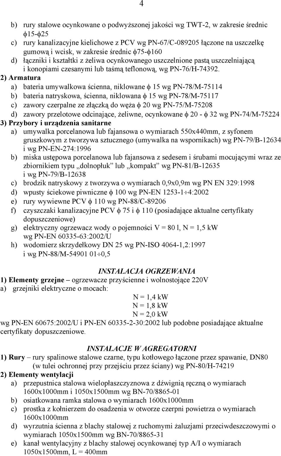 2) Armatura a) bateria umywalkowa ścienna, niklowane φ 15 wg PN-78/M-75114 b) bateria natryskowa, ścienna, niklowana φ 15 wg PN-78/M-75117 c) zawory czerpalne ze złączką do węża φ 20 wg PN-75/M-75208