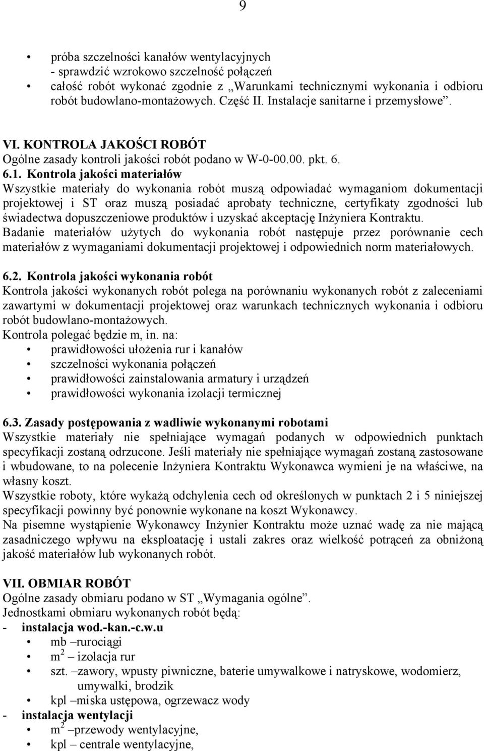 Kontrola jakości materiałów Wszystkie materiały do wykonania robót muszą odpowiadać wymaganiom dokumentacji projektowej i ST oraz muszą posiadać aprobaty techniczne, certyfikaty zgodności lub