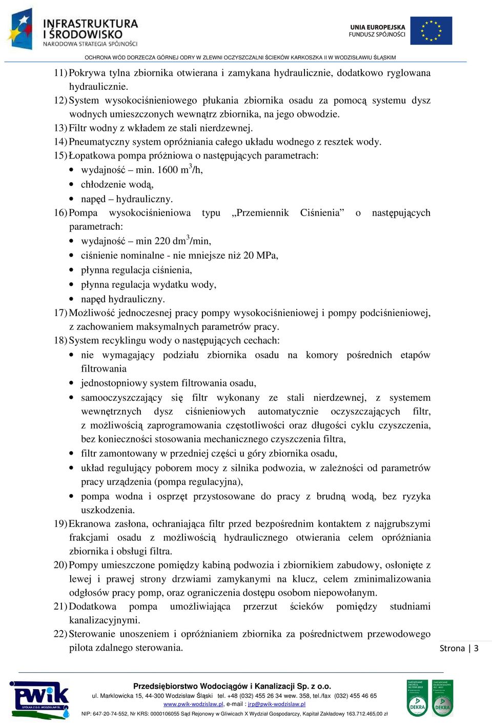 14) Pneumatyczny system opróżniania całego układu wodnego z resztek wody. 15) Łopatkowa pompa próżniowa o następujących parametrach: wydajność min. 1600 m 3 /h, chłodzenie wodą, napęd hydrauliczny.