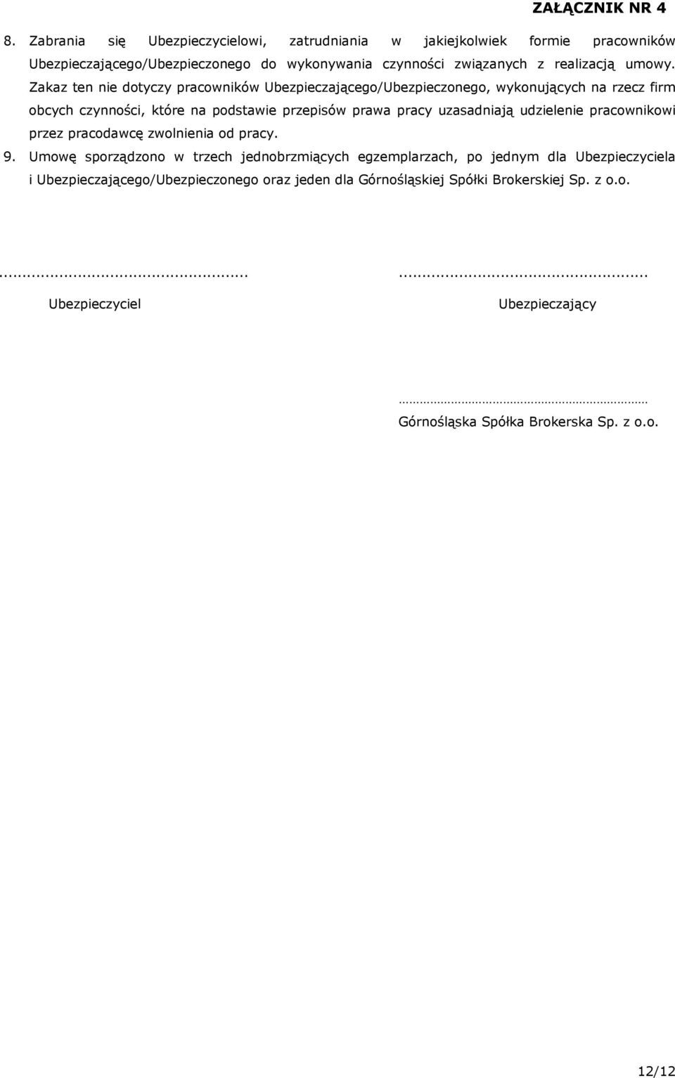 Zakaz ten nie dotyczy pracowników Ubezpieczającego/Ubezpieczonego, wykonujących na rzecz firm obcych czynności, które na podstawie przepisów prawa pracy uzasadniają