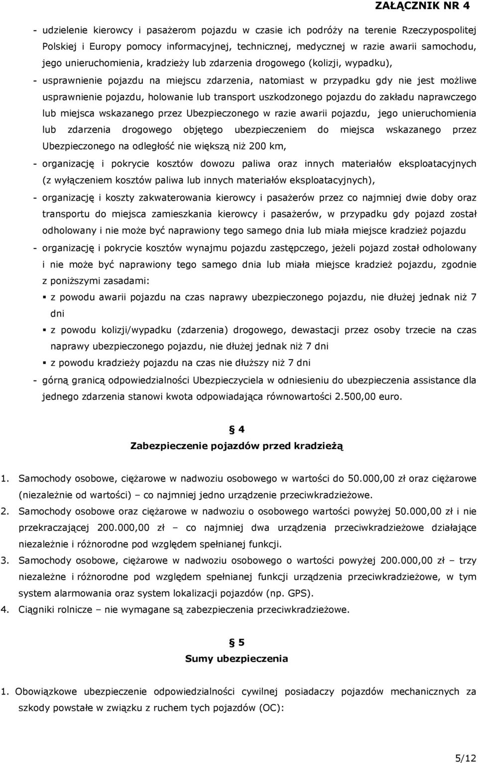 transport uszkodzonego pojazdu do zakładu naprawczego lub miejsca wskazanego przez Ubezpieczonego w razie awarii pojazdu, jego unieruchomienia lub zdarzenia drogowego objętego ubezpieczeniem do