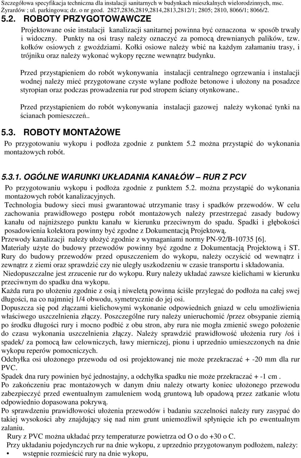 Przed przystąpieniem do robót wykonywania instalacji centralnego ogrzewania i instalacji wodnej naleŝy mieć przygotowane czyste wylane podłoŝe betonowe i ułoŝony na posadzce styropian oraz podczas