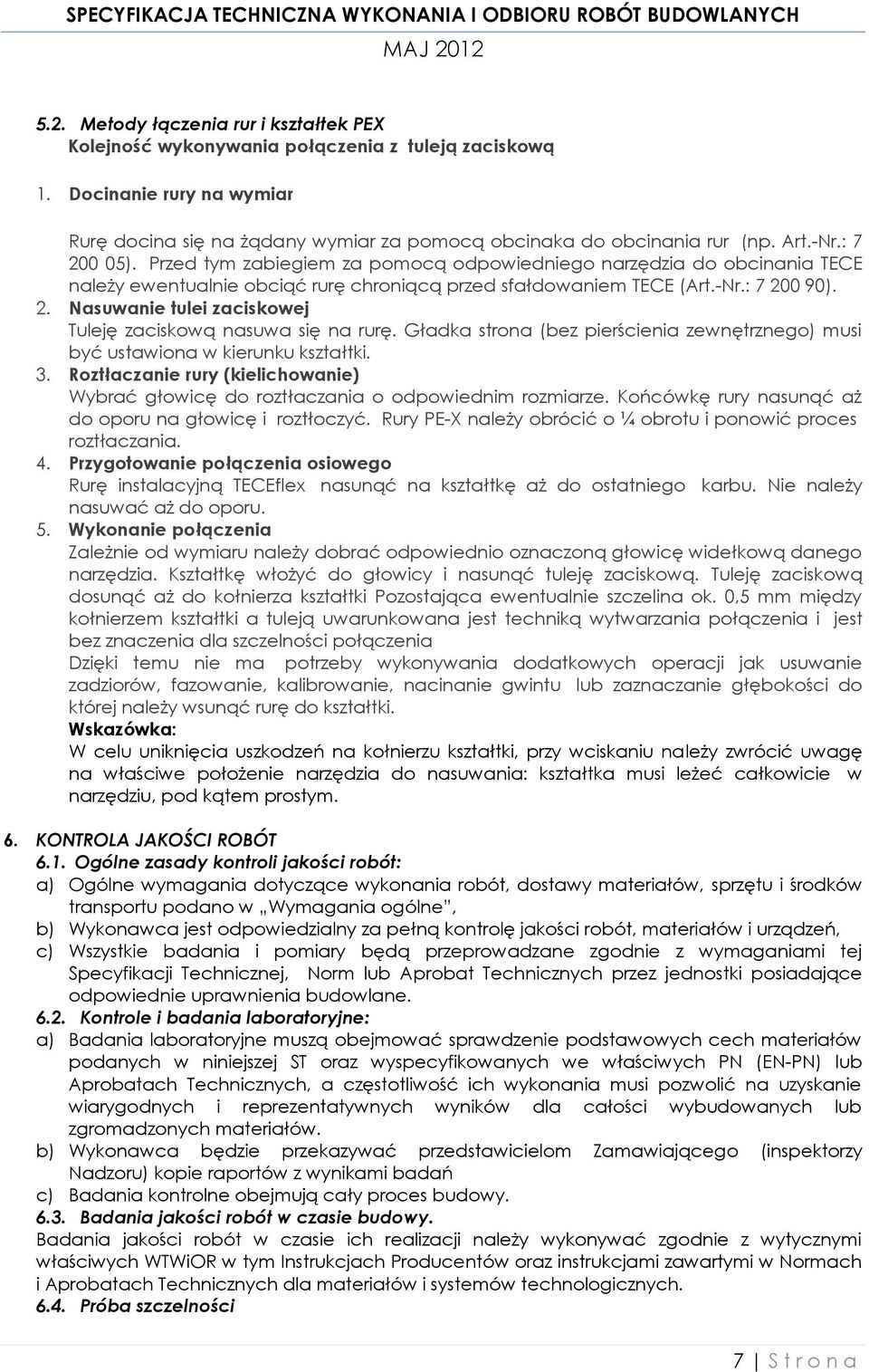 Gładka strona (bez pierścienia zewnętrznego) musi być ustawiona w kierunku kształtki. 3. Roztłaczanie rury (kielichowanie) Wybrać głowicę do roztłaczania o odpowiednim rozmiarze.