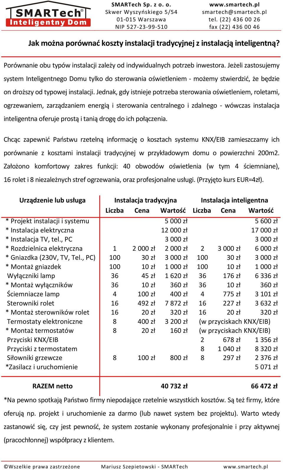 Jednak, gdy istnieje potrzeba sterowania oświetleniem, roletami, ogrzewaniem, zarządzaniem energią i sterowania centralnego i zdalnego - wówczas instalacja inteligentna oferuje prostą i tanią drogę