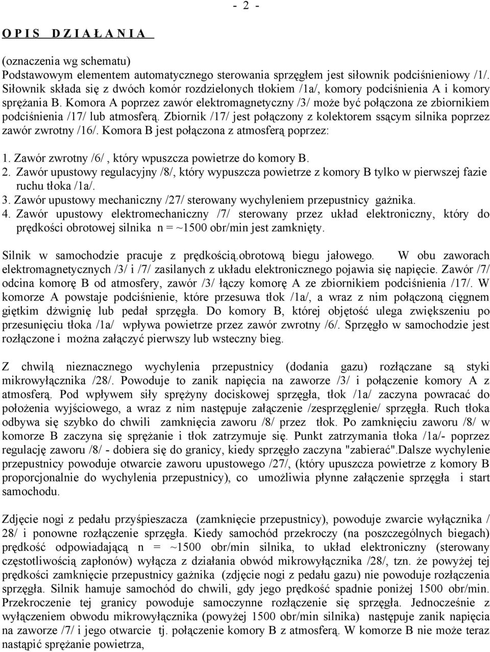 Komora A poprzez zawór elektromagnetyczny /3/ może być połączona ze zbiornikiem podciśnienia /17/ lub atmosferą. Zbiornik /17/ jest połączony z kolektorem ssącym silnika poprzez zawór zwrotny /16/.