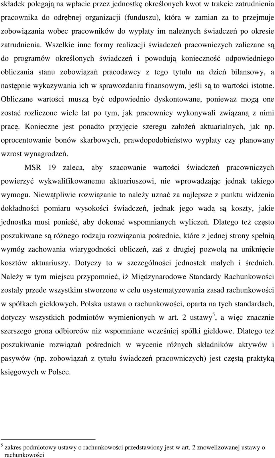 Wszelkie inne formy realizacji wiadcze pracowniczych zaliczane s do programów okrelonych wiadcze i powoduj konieczno odpowiedniego obliczania stanu zobowiza pracodawcy z tego tytułu na dzie