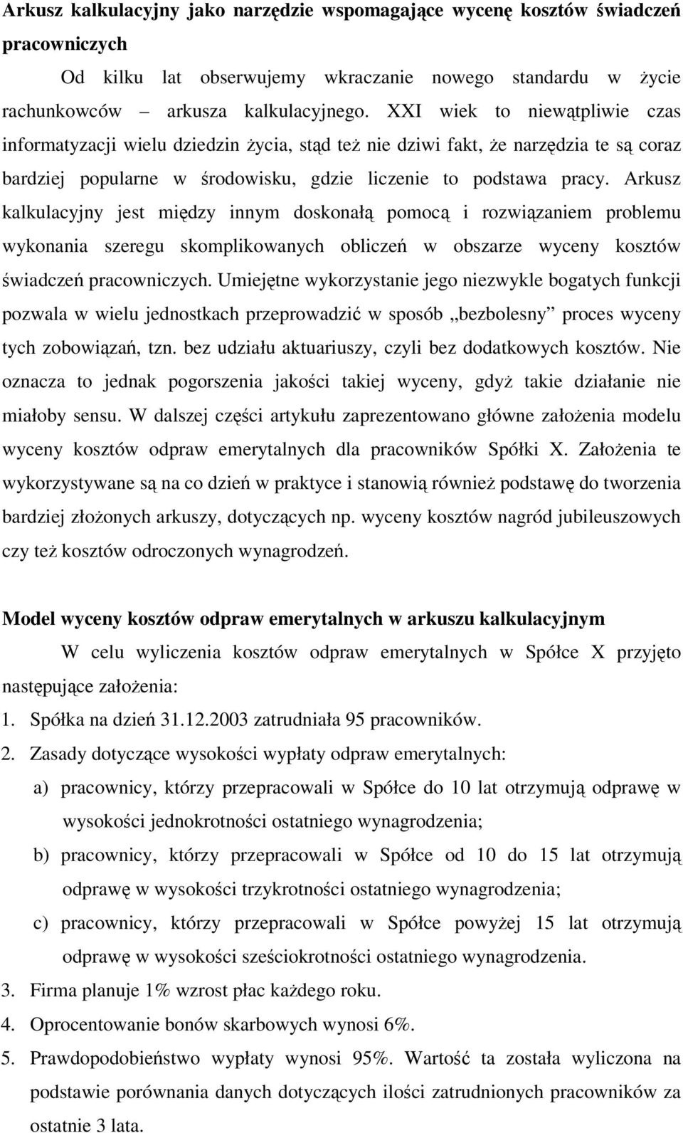 Arkusz kalkulacyjny jest midzy innym doskonał pomoc i rozwizaniem problemu wykonania szeregu skomplikowanych oblicze w obszarze wyceny kosztów wiadcze pracowniczych.