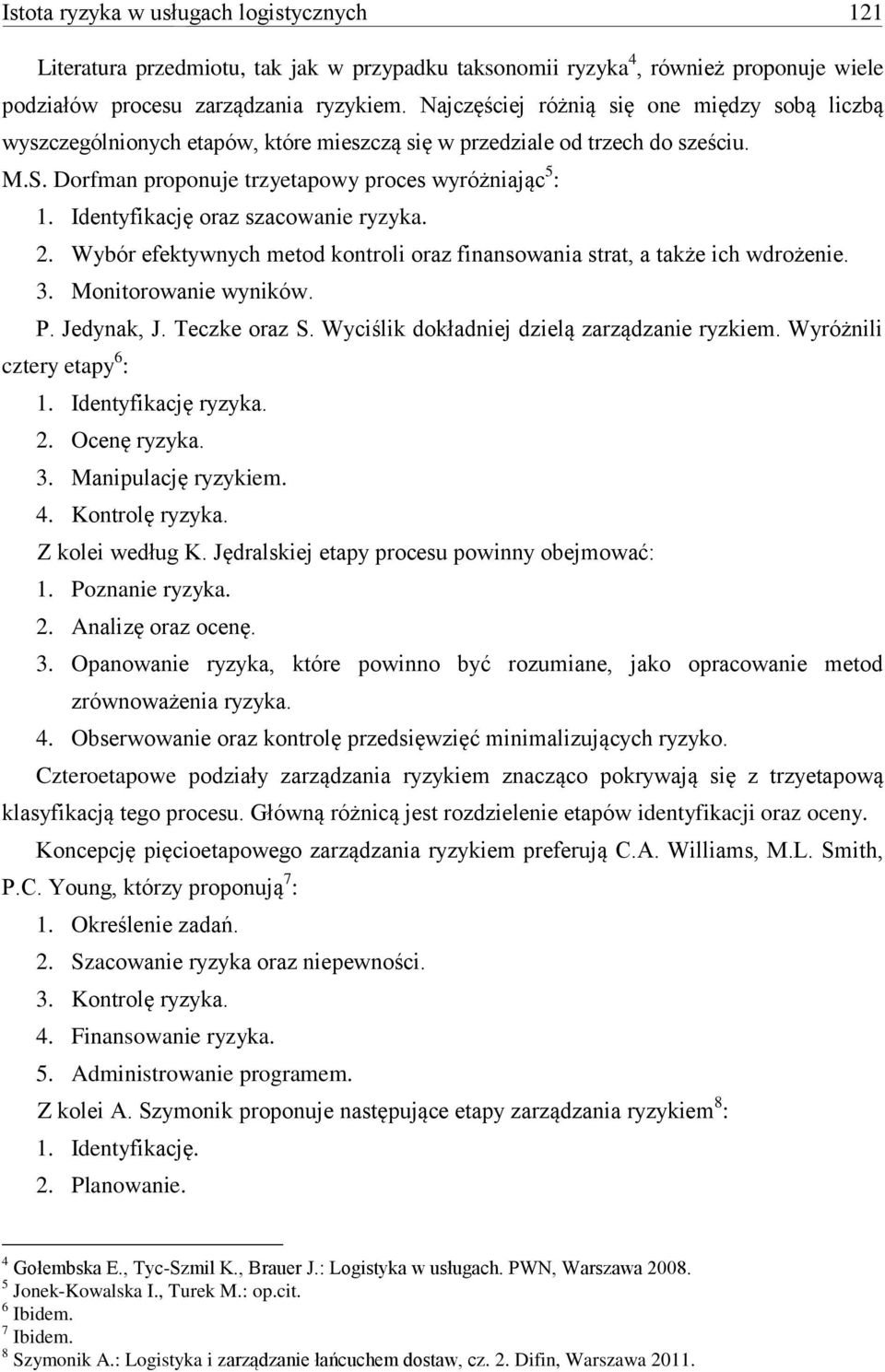 Identyfikację oraz szacowanie ryzyka. 2. Wybór efektywnych metod kontroli oraz finansowania strat, a także ich wdrożenie. 3. Monitorowanie wyników. P. Jedynak, J. Teczke oraz S.
