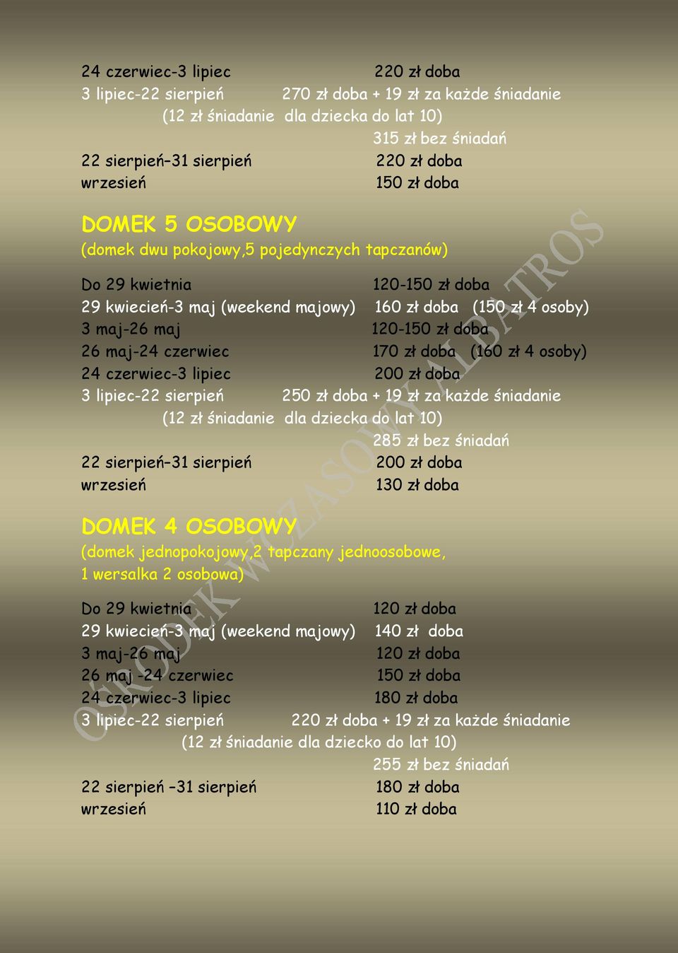 doba (160 zł 4 osoby) 24 czerwiec-3 lipiec 200 zł doba 3 lipiec-22 sierpień 250 zł doba + 19 zł za każde śniadanie (12 zł śniadanie dla dziecka do lat 10) 285 zł bez śniadań 22 sierpień 31 sierpień