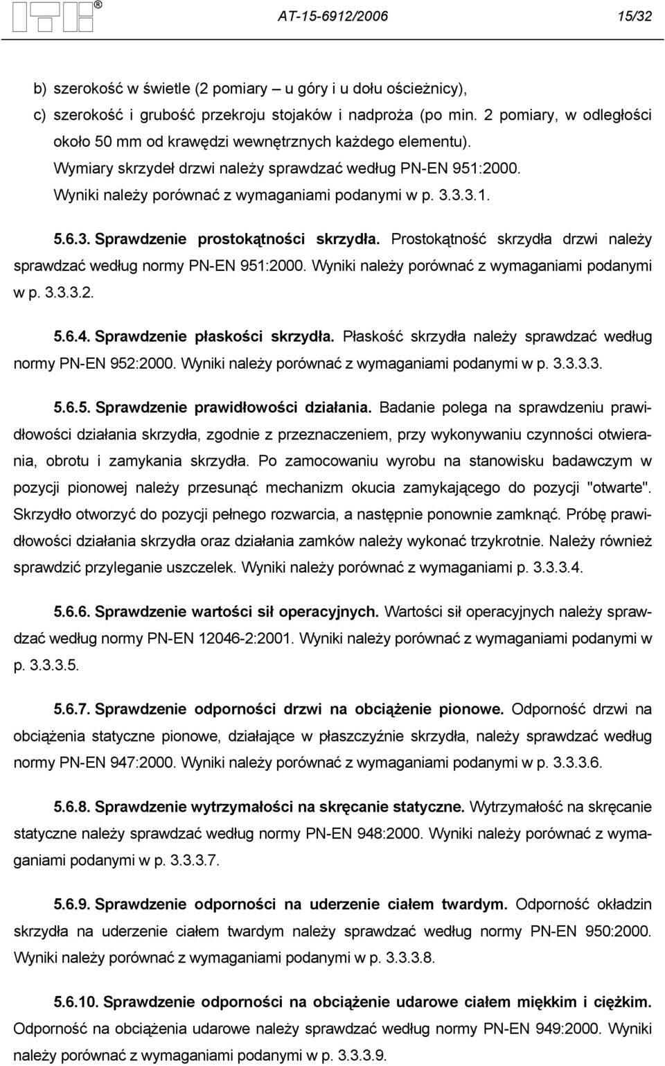 3. Sprawdzenie prostokątności skrzydła. Prostokątność skrzydła drzwi należy sprawdzać według normy PN-EN 951:2000. Wyniki należy porównać z wymaganiami podanymi w p. 3.3.3.2. 5.6.4.